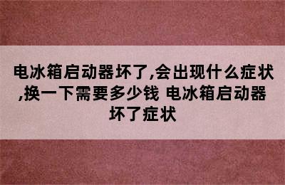 电冰箱启动器坏了,会出现什么症状,换一下需要多少钱 电冰箱启动器坏了症状